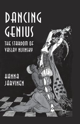 Dancing Genius: The Stardom of Vaslav Nijinsky by Järvinen, Hanna