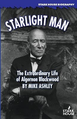 Starlight Man: The Extraordinary Life of Algernon Blackwood by Ashley, Mike