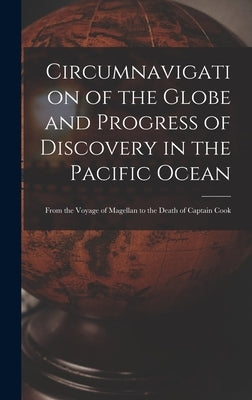 Circumnavigation of the Globe and Progress of Discovery in the Pacific Ocean [microform]: From the Voyage of Magellan to the Death of Captain Cook by Anonymous