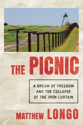 The Picnic: A Dream of Freedom and the Collapse of the Iron Curtain by Longo, Matthew