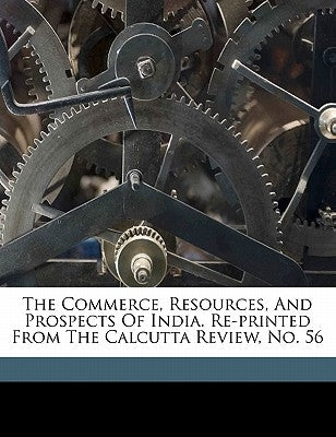 The commerce, resources, and prospects of India. Re-printed from The Calcutta Review, no. 56 by MacLeod, Wylie