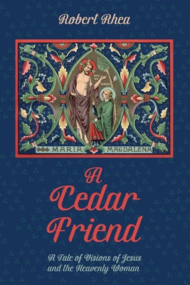 A Cedar Friend: A Tale of Visions of Jesus and the Heavenly Woman by Rhea, Robert