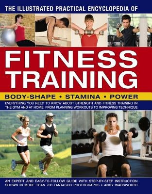 The Illustrated Practical Encyclopedia of Fitness Training: Everything You Need to Know about Strength and Fitness Training in the Gym and at Home, fr by Wadsworth, Andy