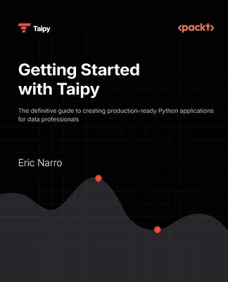 Getting Started with Taipy: The definitive guide to creating production-ready Python applications for data professionals by Narro, Eric