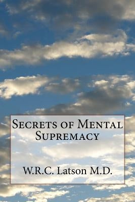 Secrets of Mental Supremacy by Latson M. D., W. R. C.