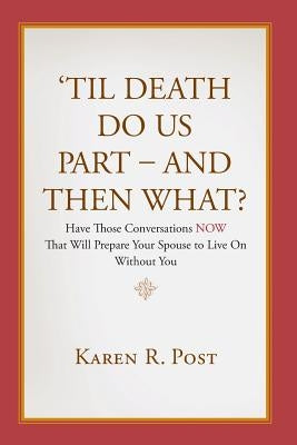 'Til Death Do Us Part - And Then What?: Have Those Conversations NOW That Will Prepare Your Spouse to Live On Without You by Post, Karen R.