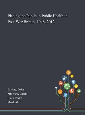 Placing the Public in Public Health in Post-War Britain, 1948-2012 by Payling, Daisy