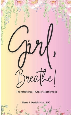 Girl, Breathe!: The Unfiltered Truth of Motherhood by Daniels M. a., Tierra J.