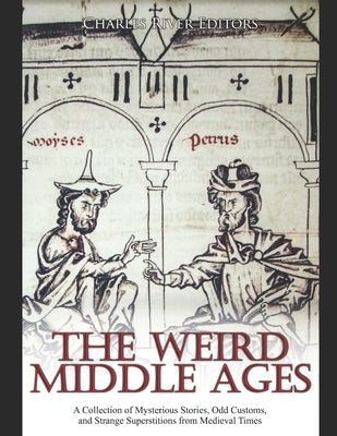 The Weird Middle Ages: A Collection of Mysterious Stories, Odd Customs, and Strange Superstitions from Medieval Times by Charles River