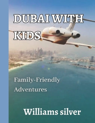 Dubai with Kids: Family-Friendly Adventures by Silver, Williams