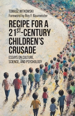 Recipe for a 21st-Century Children's Crusade: Essays on Culture, Science, and Psychology by Witkowski, Tomasz