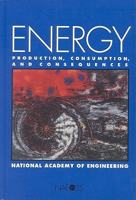 Energy: Production, Consumption, and Consequences by National Academy of Engineering