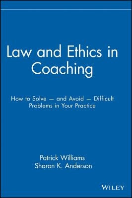 Law and Ethics in Coaching: How to Solve -- And Avoid -- Difficult Problems in Your Practice by Williams, Patrick
