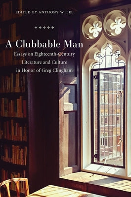 Clubbable Man: Essays on Eighteenth-Century Literature and Culture in Honor of Greg Clingham by Lee, Anthony W.