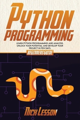 Python Programming: Beginners Guide to Learn Python Programming and Analysis. Unlock Your Potential and Develop Your Project in Few Days by Lesson, Nick