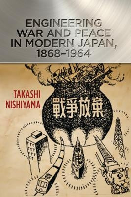 Engineering War and Peace in Modern Japan, 1868-1964 by Nishiyama, Takashi