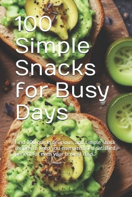 100 Simple Snacks for Busy Days: Find 100 quick, delicious, and simple snack recipes to keep you energized and satisfied, perfect for even your busies by Binner, Morris