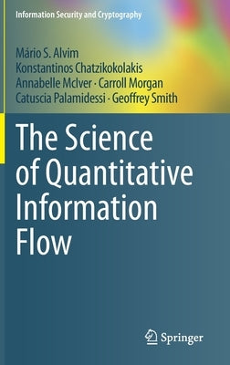 The Science of Quantitative Information Flow by Alvim, Mário S.