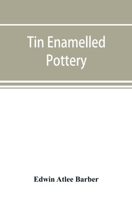 Tin enamelled pottery: maiolica, delft, and other stanniferous faience by Atlee Barber, Edwin