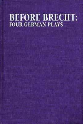 Before Brecht: Four German Plays by Bentley, Eric