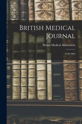British Medical Journal: V.02 1864 by British Medical Association