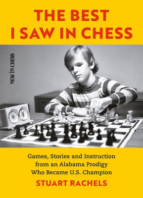 The Best I Saw in Chess: Games, Stories and Instruction from an Alabama Prodigy Who Became U.S. Champion by Rachels, Stuart