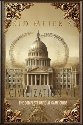 Sid Meier's Civilization 7: The Complete Official Game Guide: Full Walkthrough ( Main Quests, Side Quests), Tips, Tricks, All Collectibles and Secrets by Ralf Frueh