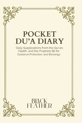 Pocket Du'a Diary: Daily Supplications from the Qur'an, Hadith, and the Prophets ﷺ for Guidance, Protection, and Blessings by Feather, Black