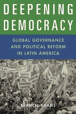 Deepening Democracy: Global Governance and Political Reform in Latin America by Adams, Francis