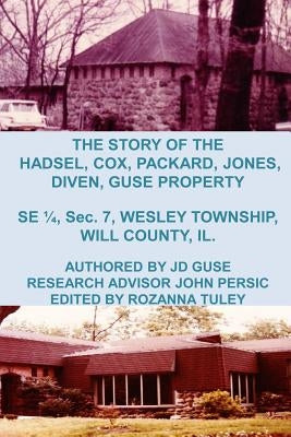 The Story of the Hadsel, Cox, Packard, Jones, Diven, Guse Property: SE 1/4, Sec. 7, Wesley Township, Will County, IL. by Persic, John