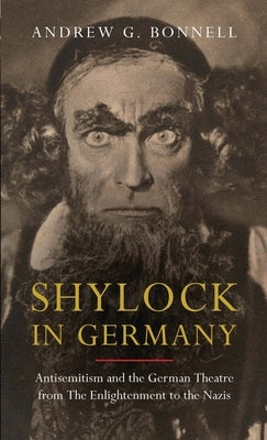 Shylock in Germany: Antisemitism and the German Theatre from the Enlightenment to the Nazis by Bonnell, Andrew G.