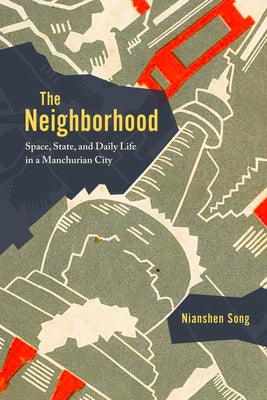 The Neighborhood: Space, State, and Daily Life in a Manchurian City by Song, Nianshen