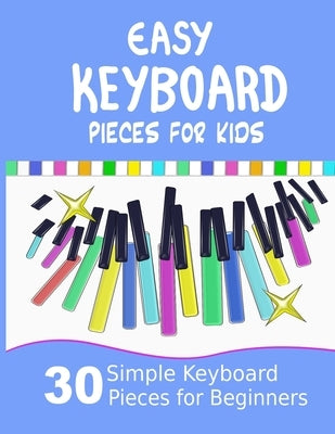 Easy Keyboard Pieces for Kids: 30 Simple Keyboard Pieces for Beginners Easy Keyboard Songbook for Kids (Popular Keyboard Sheet Music with Letters) by Milnes, Heather