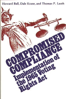 Compromised Compliance: Implementation of the 1965 Voting Rights ACT by Ball, Howard