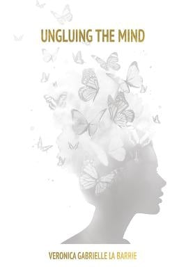 Ungluing the Mind by La Barrie, Veronica Gabrielle