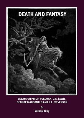 Death and Fantasy: Essays on Philip Pullman, C. S. Lewis, George MacDonald and R. L. Stevenson by Gray, William