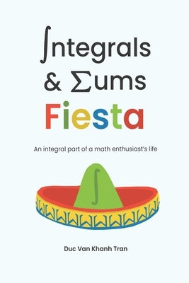 Integrals and Sums Fiesta: An Integral Part of a Math Enthusiast's Life by Tran, Duc Van Khanh