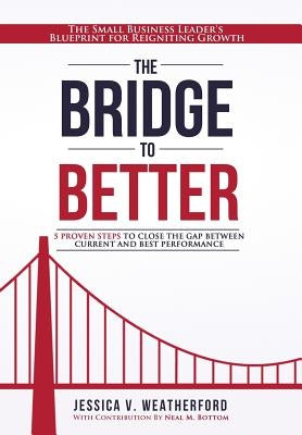 The Bridge to Better: The Small Business Leader's Blueprint for Reigniting Growth by Weatherford, Jessica V.