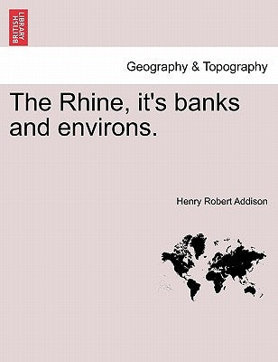 The Rhine, It's Banks and Environs. by Addison, Henry Robert