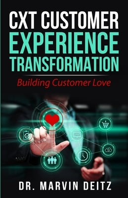 CxT-Customer Experience Transformation: Building Customer Love! by Deitz, Marvin