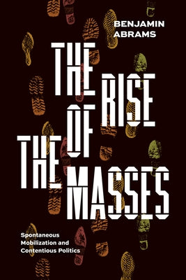 The Rise of the Masses: Spontaneous Mobilization and Contentious Politics by Abrams, Benjamin