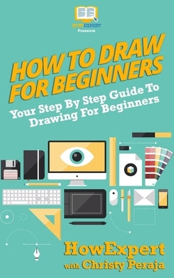 How To Draw For Beginners: Your Step By Step Guide To Drawing For Beginners by Peraja, Christy