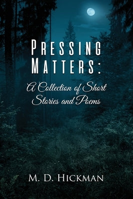 Pressing Matters: A Collection of Short Stories and Poems by Hickman, M. D.
