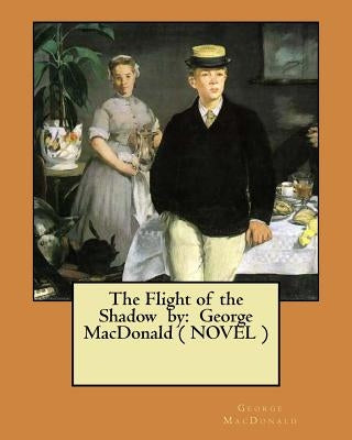 The Flight of the Shadow by: George MacDonald ( NOVEL ) by MacDonald, George