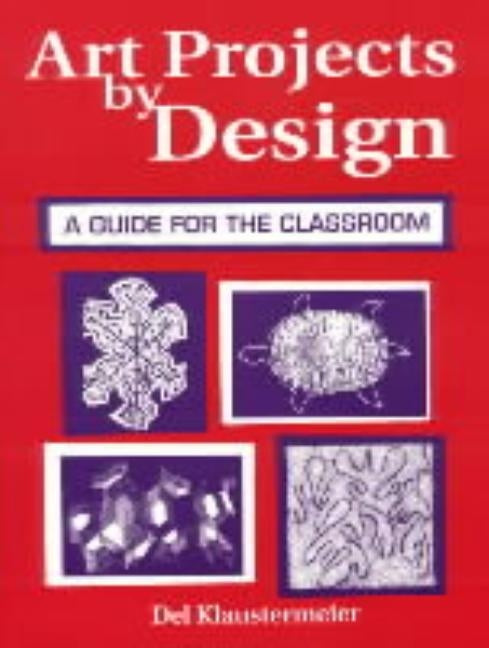 Art Projects by Design: A Guide for the Classroom by Klaustermeier, del