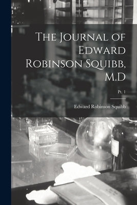 The Journal of Edward Robinson Squibb, M.D; Pt. 1 by Squibb, Edward Robinson 1819-1900 N.
