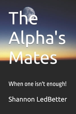 The Alpha's Mates: When one isn't enough! by Ledbetter, Shannon