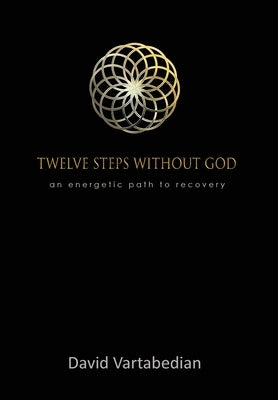 Twelve Steps Without God: An Energetic Path to Recovery by Vartabedian, David