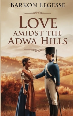 Love Amidst the Adwa Hills by Gebre, Barkon Legesse
