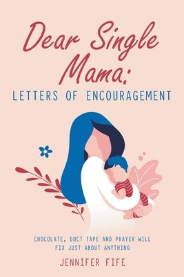 Dear Single Mama: Letters of Encouragement: Chocolate, Duct Tape and Prayer Will Fix Just About Anything by Fife, Jennifer